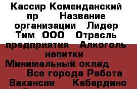 Кассир Коменданский пр.38 › Название организации ­ Лидер Тим, ООО › Отрасль предприятия ­ Алкоголь, напитки › Минимальный оклад ­ 24 700 - Все города Работа » Вакансии   . Кабардино-Балкарская респ.,Нальчик г.